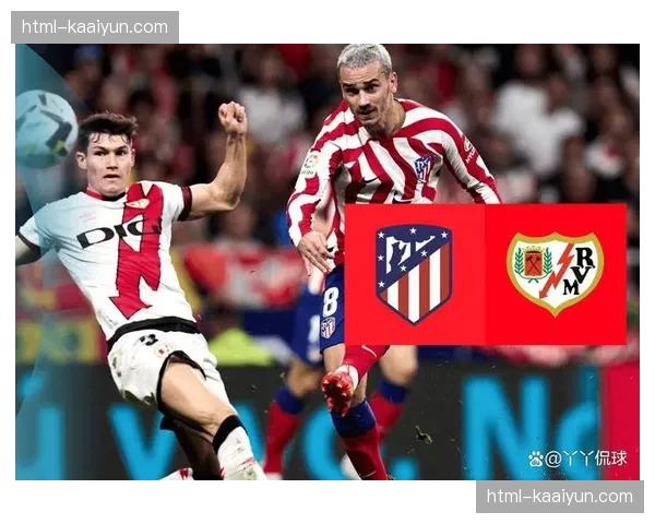 马竞客场爆冷负于巴列卡诺 卫冕冠军状态出现波动